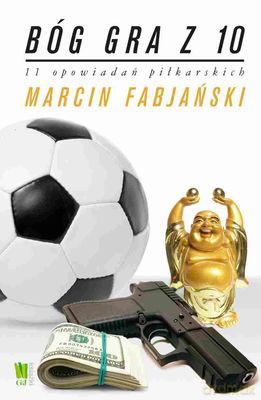 Bóg Gra Z 10. 11 Opowiadań Piłkarskich - Marcin Fabjański [KSIĄŻKA]