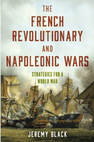 The French Revolutionary and Napoleonic Wars: Strategies for a World War - Jeremy Black [KSIĄŻKA]