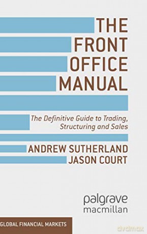 The Front Office Manual: The Definitive Guide to Trading, Structuring and Sales (Global Financial Markets) - A. Sutherland [KSIĄŻKA]