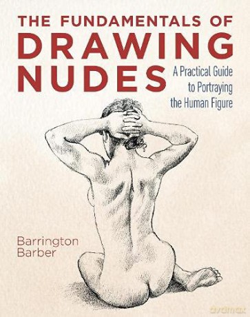 The Fundamentals of Drawing Nudes: A Practical Guide to Portraying the Human Figure - Barrington Barber [KSIĄŻKA]
