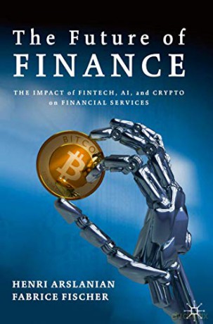 The Future of Finance: The Impact of FinTech, AI, and Crypto on Financial Services - Henri Arslanian [KSIĄŻKA]