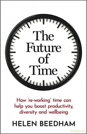 The Future of Time: How 're-working' time can help you boost productivity, diversity and wellbeing - Helen J. Beedham [KSIĄŻKA]