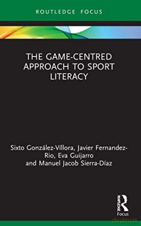 The Game-Centred Approach to Sport Literacy (Routledge Focus on Sport Pedagogy) - Sixto González-Víllora [KSIĄŻKA]