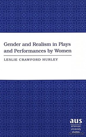 The Gender and Realism in Plays and Performances by Women: 7 (American University Studies Series 27: Feminist Studies) - Leslie Crawford Hurley [KSIĄŻKA]