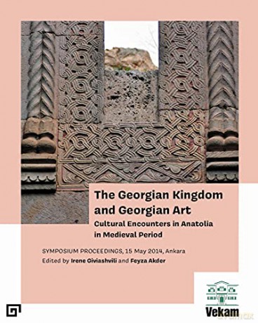 The Georgian Kingdom and Georgian Art - Cultural Encounters in Anatolia in Medieval Period, Symposium Proceedings, 15 May 2014, Ankara - Feyza Akder [KSIĄŻKA]