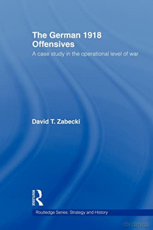 The German 1918 Offensives: A Case Study in the Operational Level of War (Strategy and History) - David T. Zabecki [KSIĄŻKA]