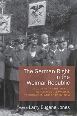 The German Right in the Weimar Republic: Studies in the History of German Conservatism, Nationalism, and Antisemitism - Larry Eugene Jones [KSIĄŻKA]
