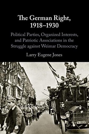 The German Right, 1918-1930: Political Parties, Organized Interests, and Patriotic Associations in the Struggle against Weimar Democracy - Larry Eugene Jones [KSIĄŻKA]