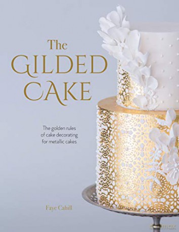 The Gilded Cake: The golden rules of cake decorating for metallic cakes - Faye Cahill [KSIĄŻKA]
