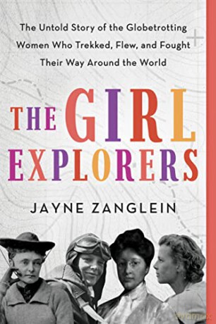 The Girl Explorers: The Untold Story of the Globetrotting Women Who Trekked, Flew, and Fought Their Way Around the World - Jayne Zanglein [KSIĄŻKA]