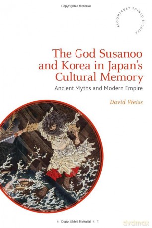 The God Susanoo and Korea in Japan's Cultural Memory: Ancient Myths and Modern Empire (Bloomsbury Shinto Studies) - David Weiss [KSIĄŻKA]