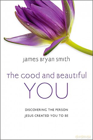 The Good and Beautiful You: Discovering the Person Jesus Created You to Be - James Bryan Smith [KSIĄŻKA]