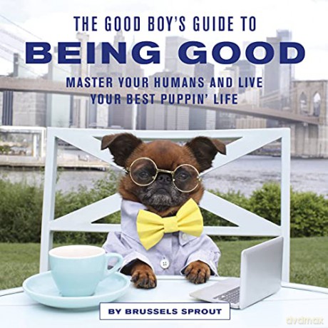 The Good Boy's Guide to Being Good: Master Your Humans and Live Your Best Puppin' Life - Brussels Sprout [KSIĄŻKA]