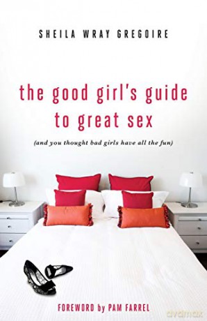 The Good Girl's Guide to Great Sex: (And You Thought Bad Girls Have All the Fun) - Sheila Wray Gregoire [KSIĄŻKA]