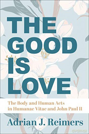 The Good Is Love - The Body and Human Acts in Humanae Vitae and John Paul II - Adrian Reimers [KSIĄŻKA]