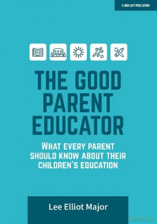The Good Parent Educator: What every parent should know about their children's education - Lee Elliot Major [KSIĄŻKA]