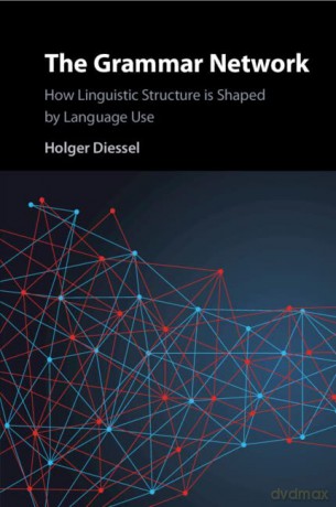 The Grammar Network: How Linguistic Structure Is Shaped by Language Use - Holger Diessel [KSIĄŻKA]