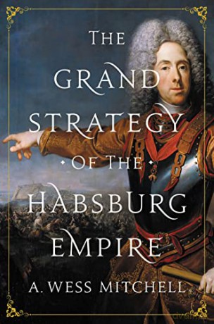 The Grand Strategy of the Habsburg Empire - A. Wess Mitchell [KSIĄŻKA]