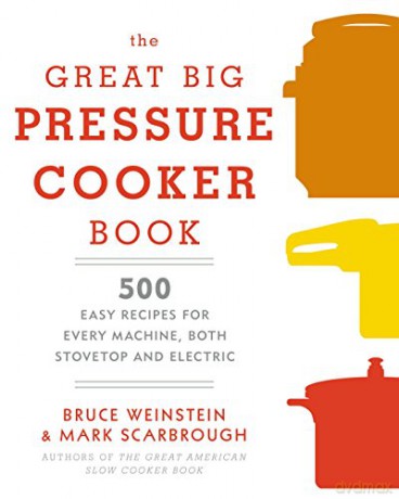 The Great Big Pressure Cooker Book: 500 Easy Recipes for Every Machine, Both Stovetop and Electric: A Cookbook - Bruce Weinstein [KSIĄŻKA]