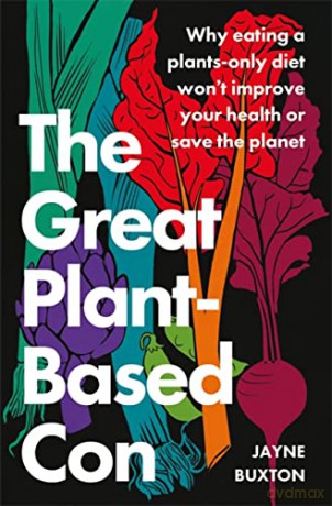 The Great Plant-Based Con: Why eating a plants-only diet won't improve your health or save the planet - Jayne Buxton [KSIĄŻKA]