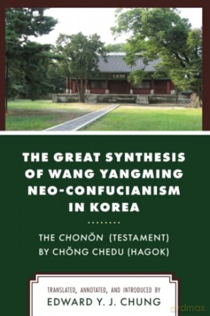 The Great Synthesis of Wang Yangming Neo-Confucianism in Korea: The Chonon (Testament) by Chong Chedu (Hagok) - Edward Chung [KSIĄŻKA]
