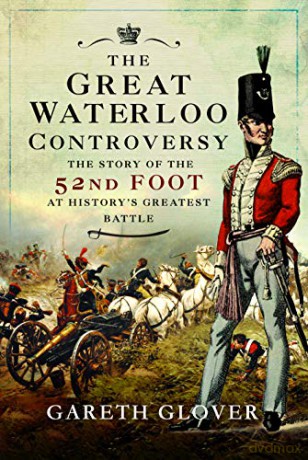The Great Waterloo Controversy: The Story of the 52nd Foot at History's Greatest Battle - Gareth Glover [KSIĄŻKA]