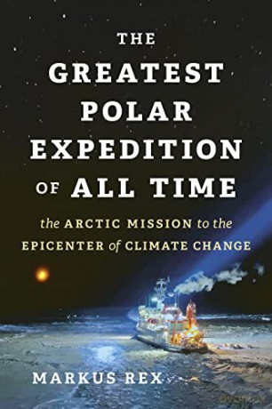 The Greatest Polar Expedition of All Time: The Arctic Mission to the Epicenter of Climate Change - Markus Rex [KSIĄŻKA]