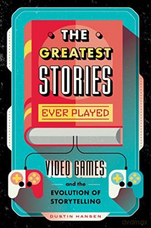 The Greatest Stories Ever Played: Video Games and the Evolution of Storytelling: 2 (Game on) - Dustin Hansen [KSIĄŻKA]