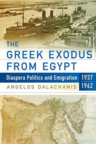 The Greek Exodus from Egypt: Diaspora Politics and Emigration, 1937-1962 - Angelos Dalachanis [KSIĄŻKA]