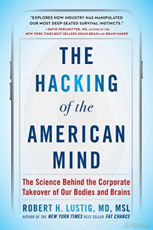 The Hacking of the American Mind: The Science Behind the Corporate Takeover of Our Bodies and Brains - Robert H Lustig [KSIĄŻKA]