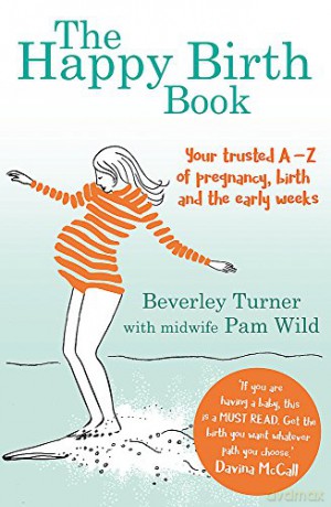 The Happy Birth Book: Your trusted A-Z of pregnancy, birth and the early weeks - Beverley Turner [KSIĄŻKA]