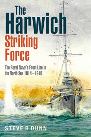 The Harwich Striking Force: The Royal Navy's Front Line in the North Sea 19141918 - Steve Dunn [KSIĄŻKA]