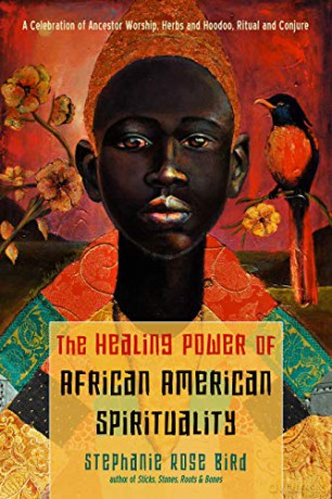 The Healing Power of African-American Spirituality: A Celebration of Ancestor Worship, Herbs and Hoodoo, Ritual and Conjure - Stephanie Rose Bird [KSIĄŻKA]