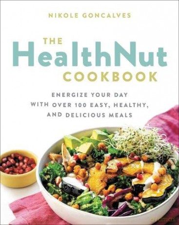 The Healthnut Cookbook: Energize Your Day with Over 100 Easy, Healthy, and Delicious Meals - Nikole Goncalves [KSIĄŻKA]
