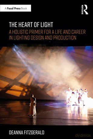 The Heart of Light: A Holistic Primer for a Life and Career in Lighting Design and Production - Deanna Fitzgerald [KSIĄŻKA]