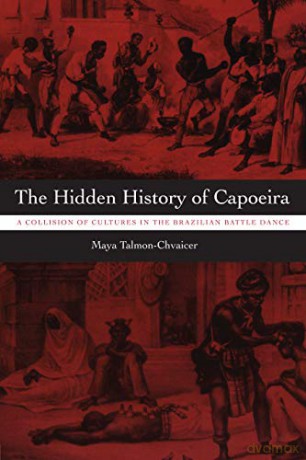 The Hidden History of Capoeira: A Collision of Cultures in the Brazilian Battle Dance - Maya Talmon-Chvaicer [KSIĄŻKA]