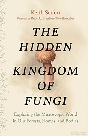The Hidden Kingdom of Fungi: Exploring the Microscopic World in Our Forests, Homes, and Bodies - Keith Seifert [KSIĄŻKA]