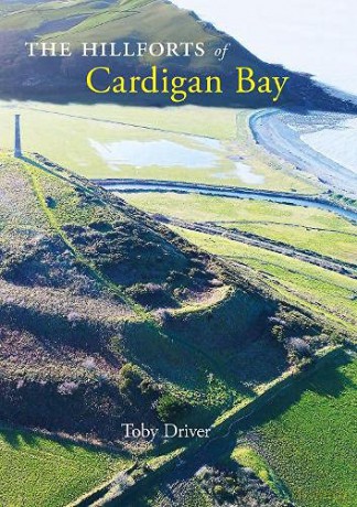 The Hillforts of Cardigan Bay: Discovering the Iron Age communities of Ceredigion - Toby Driver [KSIĄŻKA]
