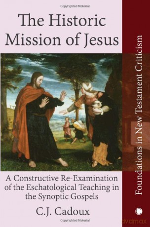 The Historic Mission of Jesus: A Constructive Re-Examination of the Eschatological Teaching in the Synoptic Gospels (Foundations in New Testament Criticism) - C.J. Cadoux [KSIĄŻKA]