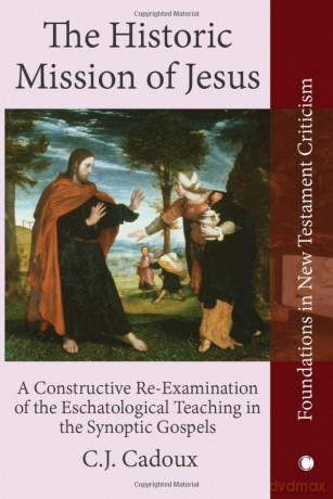 The Historic Mission of Jesus: A Constructive Re-Examination of the Eschatological Teaching in the Synoptic Gospels (Foundations in New Testament Criticism) - C.J. Cadoux [KSIĄŻKA]