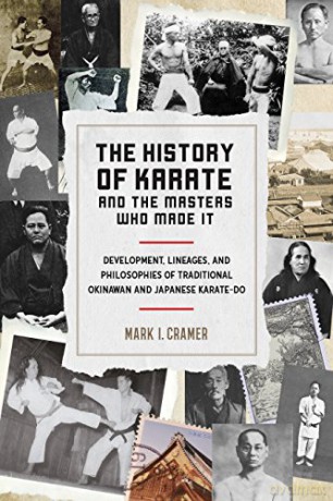 The History Of Karate And The Masters Who Made It: Development, Lineages, and Philosophies of Traditional Okinawan and Japanese Karatedo - Mark I. Cramer [KSIĄŻKA]