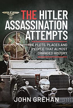 The Hitler Assassination Attempts: The Plots, Places and People that Almost Changed History - John Grehan [KSIĄŻKA]