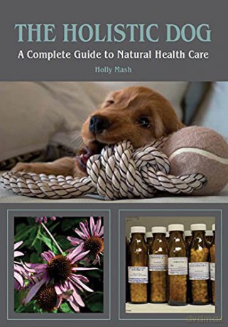 The Holistic Dog: A Complete Guide to Natural Health Care - Holly Mash [KSIĄŻKA]