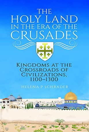 The Holy Land in the Era of the Crusades: Kingdoms at the Crossroads of Civilizations, 1100-1300 - Helena P Schrader [KSIĄŻKA]