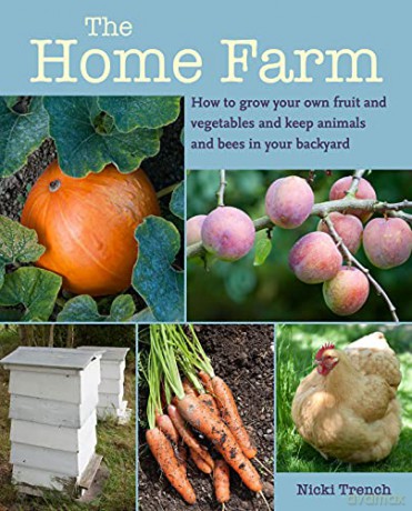 The Home Farm: How to grow your own fruit and vegetables and keep animals and bees in your backyard - Nicki Trench [KSIĄŻKA]