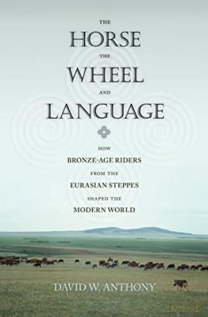 The Horse, the Wheel, and Language: How Bronze-Age Riders from the Eurasian Steppes Shaped the Modern World - David W. Anthony [KSIĄŻKA]