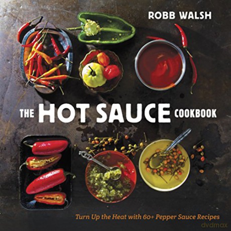 The Hot Sauce Cookbook: A Complete Guide to Making Your Own, Finding the Best, and Spicing Up Meals with World-Class Pepper Sauces: Turn Up the Heat with 60+ Pepper Sauce Recipes - Robb Walsh [KSIĄŻKA]