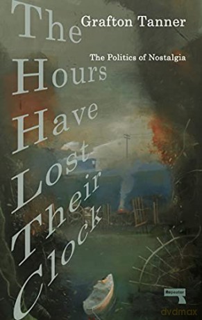 The Hours Have Lost Their Clock: The Politics of Nostalgia - Grafton Tanner [KSIĄŻKA]