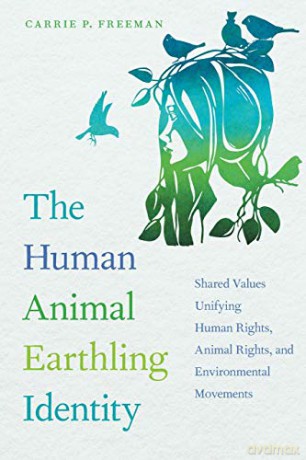 The Human Animal Earthling Identity: Shared Values Unifying Human Rights, Animal Rights, and Environmental Movements - Carrie P. Freeman [KSIĄŻKA]