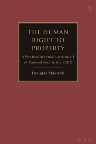 The Human Right to Property: A Practical Approach to Article 1 of Protocol No.1 to the ECHR - Douglas Maxwell [KSIĄŻKA]